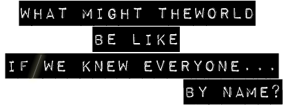 What might the world be like if we knew everyone by name?